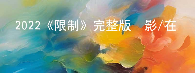 陳偉瑩發布2022《限制》完整版電影/在線觀看/百度云-美劇天堂